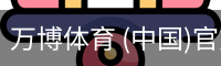 万博体育 (中国)官方网站 - WANBO SPORTS官方平台